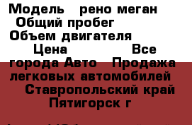  › Модель ­ рено меган 3 › Общий пробег ­ 97 000 › Объем двигателя ­ 1 500 › Цена ­ 440 000 - Все города Авто » Продажа легковых автомобилей   . Ставропольский край,Пятигорск г.